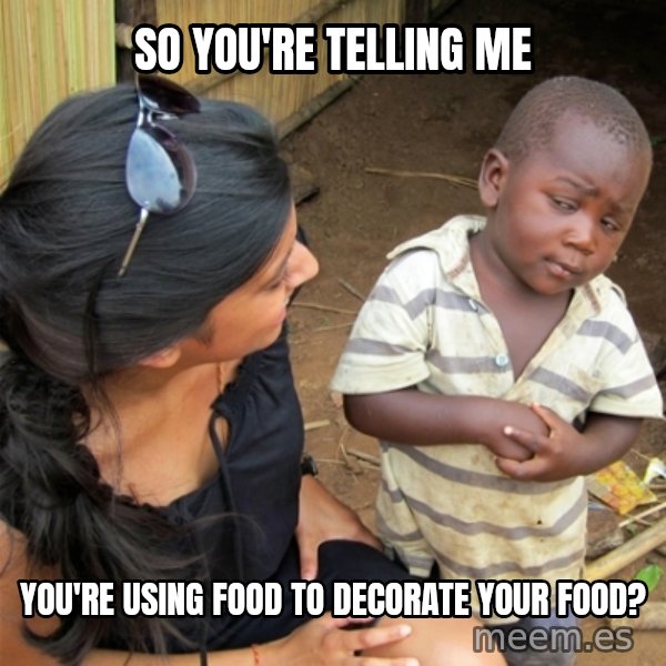 So You're Telling me meme: So you're telling me / You're using food to decorate your food?