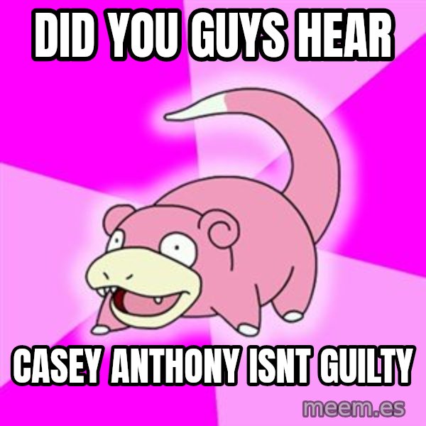 Slowpoke meme: Did you guys hear / casey anthony isnt guilty