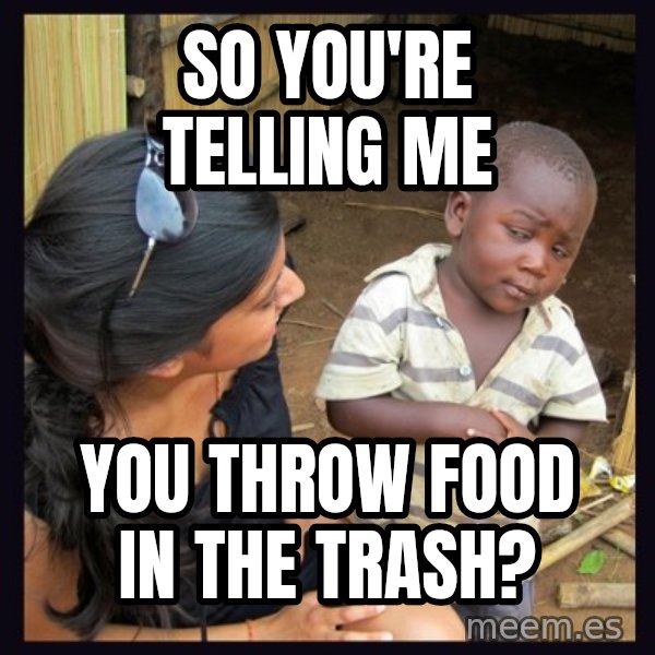 Skeptical 3rd World Kid meme: So you're telling me / you throw food in the trash?