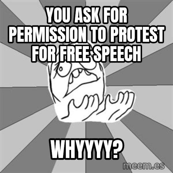Whyyy??? meme: you ask for permission to protest for free speech / whyyyy?