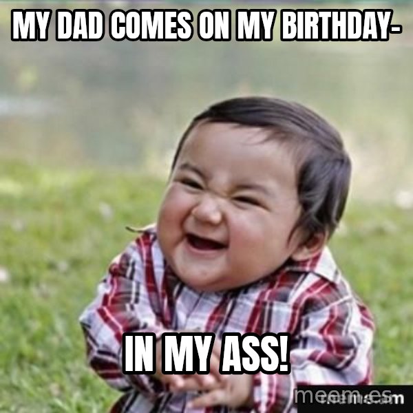 evil plan kid meme: My dad comes on my birthday- / in my ass!