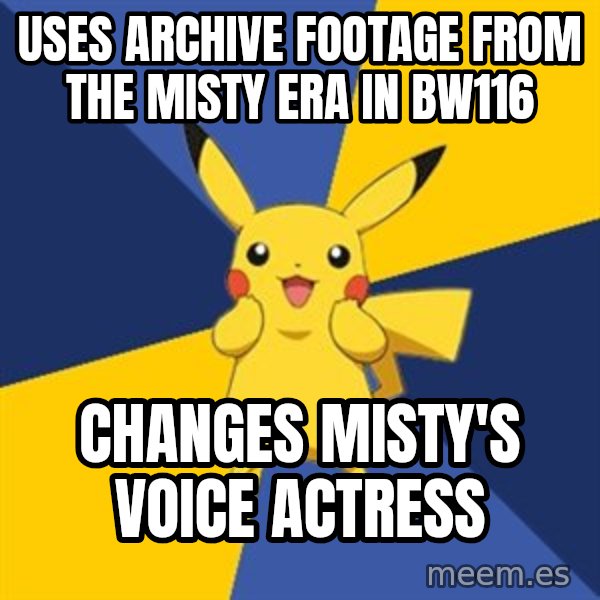 Pokemon Logic  meme: uses archive footage from the misty era in bw116 / changes misty's voice actress