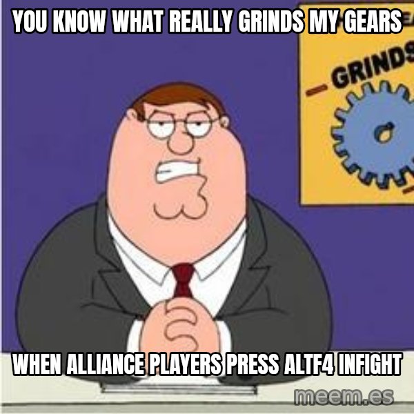 Grinds My Gears Peter Griffin meme: You know what really grinds my gears / When alliance players press altf4 infight