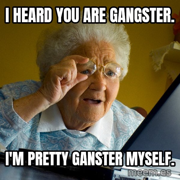 Internet Grandma Surprise meme: I heard you are gangster. / I'm pretty ganster myself.