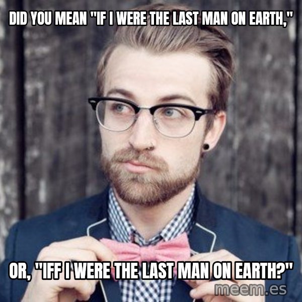 Scumbag Analytic Philosopher meme: Did you mean "if I were the last man on Earth," / or, "iff I were the last man on Earth?"