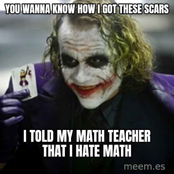 joker meme: You wanna know how I got these scars / I told my math teacher that I hate math