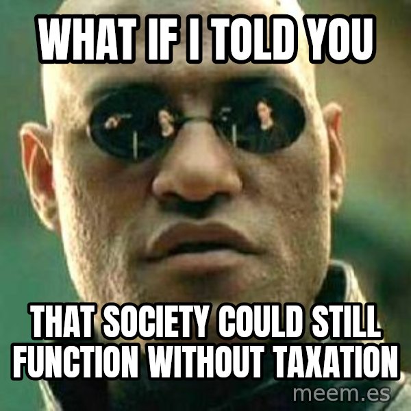 What if I told you / Matrix Morpheus meme: what if i told you / that society could still function without taxation