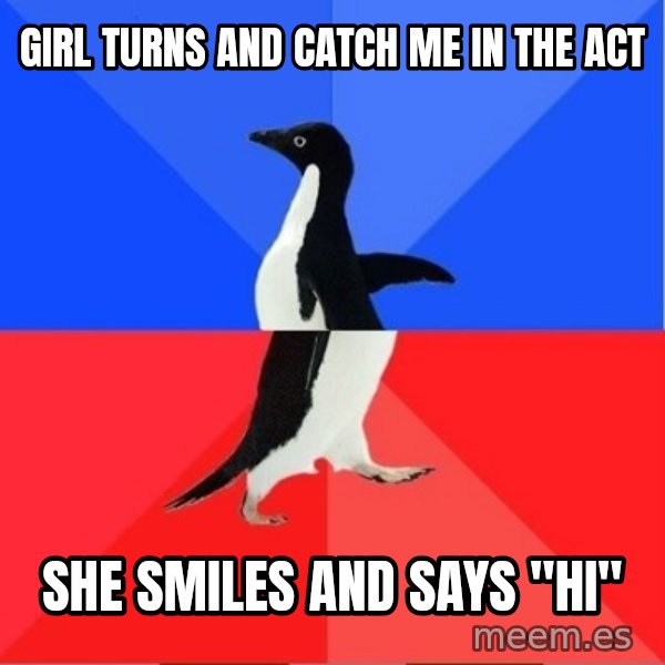 Socially Awkward to Awesome Penguin meme: Girl turns and catch me in the act / She smiles and says "hi"
