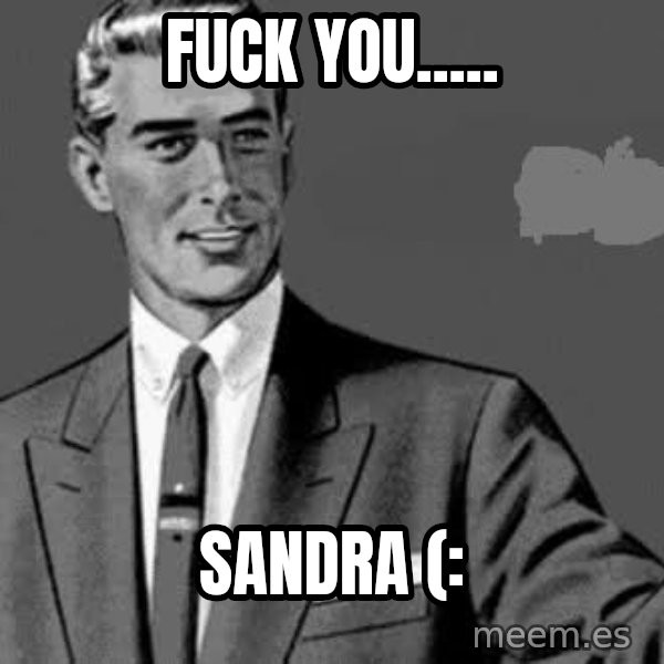 Correction Man  meme: fuck you..... / sandra (: