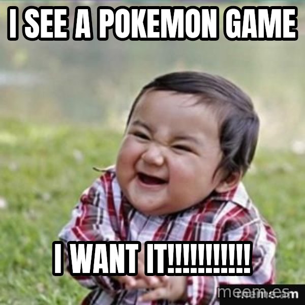 evil plan kid meme: i see a pokemon game / i want it!!!!!!!!!!!