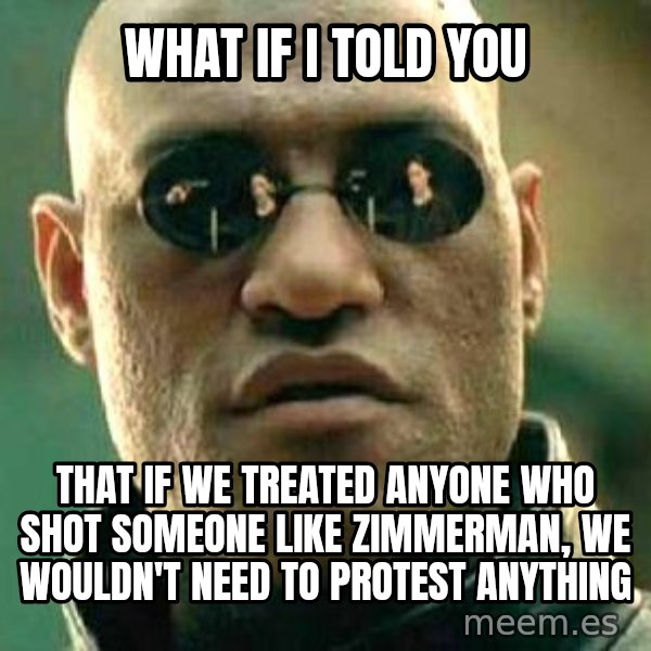 What if I told you / Matrix Morpheus meme: What if I told you / That if we treated anyone who shot someone like Zimmerman, we wouldn't need to protest anything
