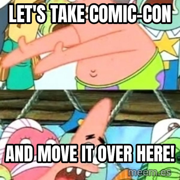Push it Somewhere Else Patrick meme: Let's take Comic-Con / And move it over here!