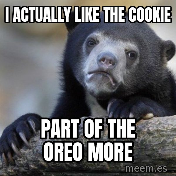 Confession Bear meme: I actually like the cookie / part of the oreo more