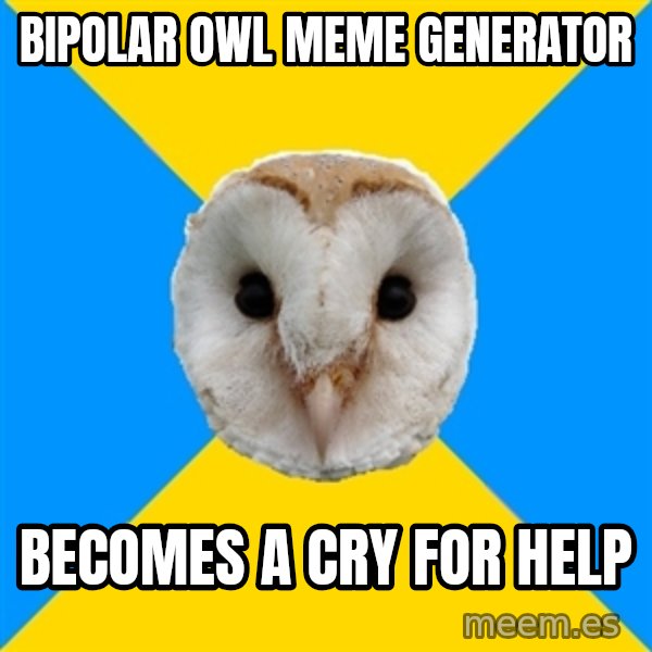 Bipolar Owl meme: bipolar owl meme generator / becomes a cry for help