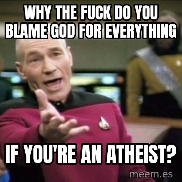 Why the fuck meme: why the fuck do you blame god for everything / if you're an atheist?