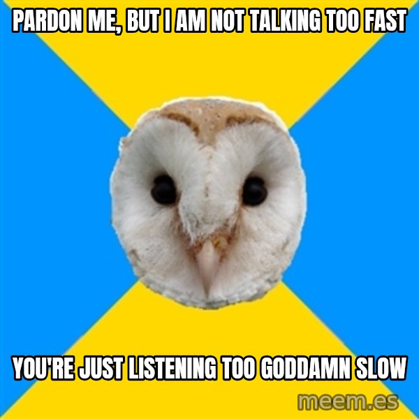 Bipolar Owl meme: pardon me, but i am not talking too fast / you're just listening too goddamn slow