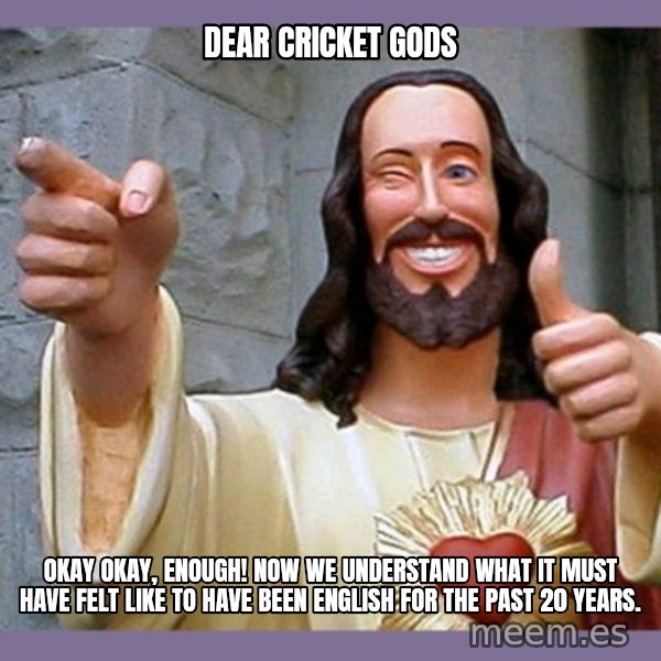buddy jesus meme: Dear Cricket Gods / Okay okay, enough! Now we understand what it must have felt like to have been English for the past 20 years.