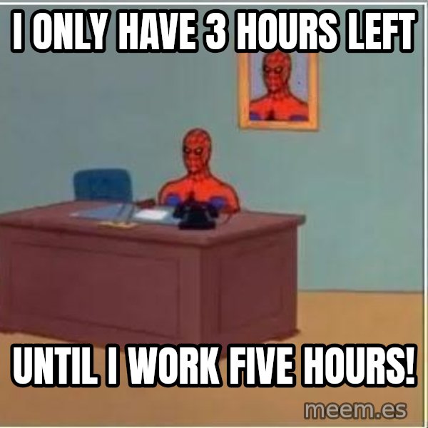 Spiderman Desk meme: I only have 3 hours left / until I work five hours!
