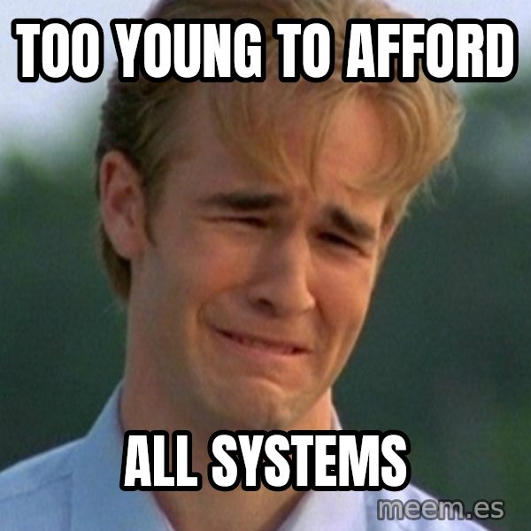 90s Problems meme: too young to afford / all systems