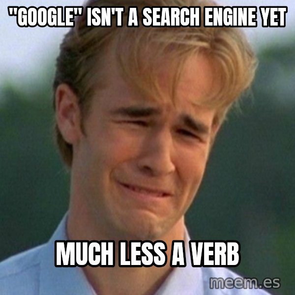 90s Problems meme: "google" isn't a search engine yet / much less a verb