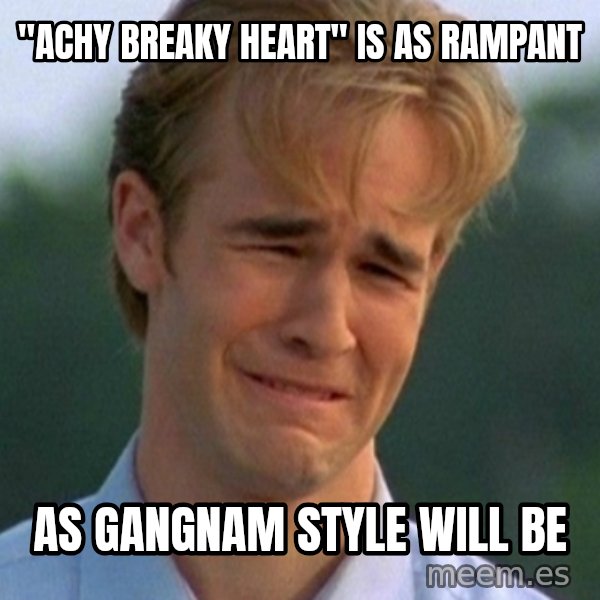 90s Problems meme: "achy breaky heart" is as rampant / as GanGnam Style will be