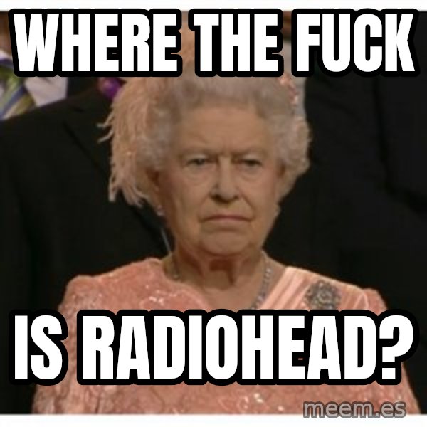 Unimpressed Queen meme: where the fuck / is radiohead?