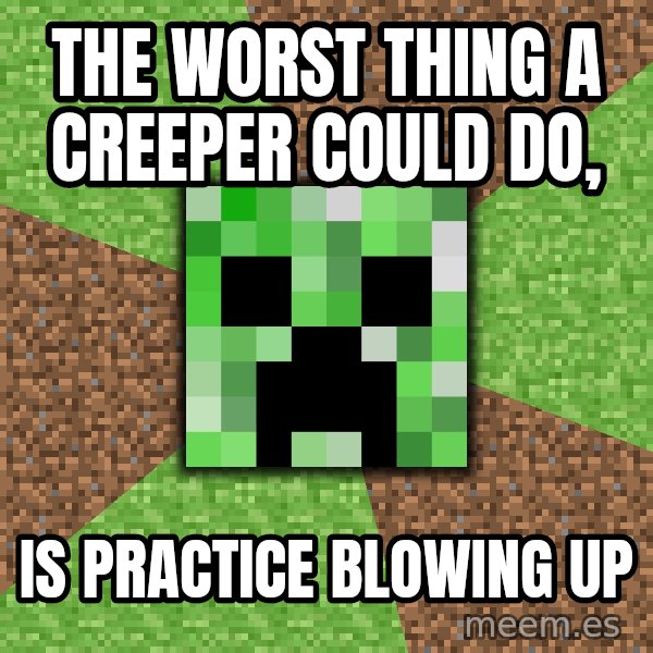 Minecraft Creeper meme: The worst thing a creeper could do, / Is practice blowing up