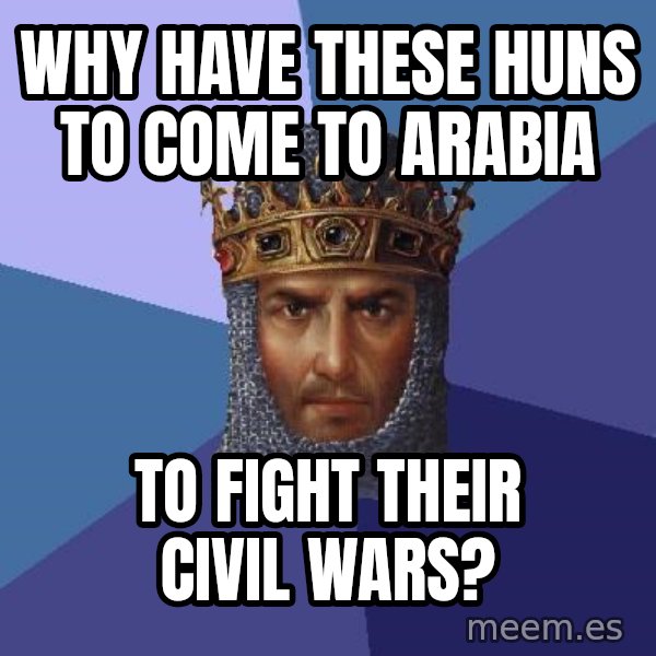 Age Of Empires meme: Why have these huns to come to Arabia / to fight their civil wars?