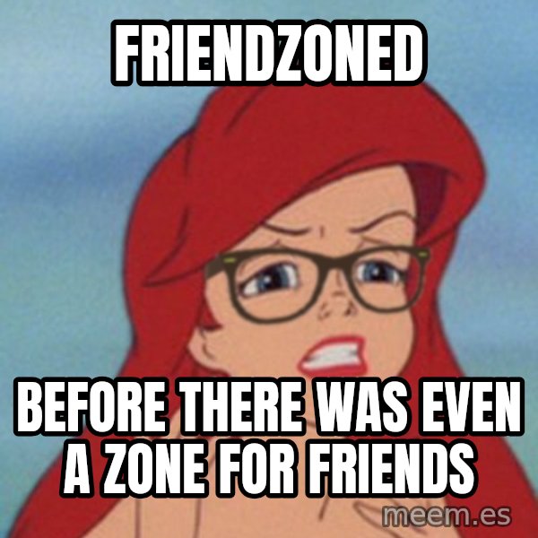 Hipster Ariel meme: friendzoned / before there was even a zone for friends