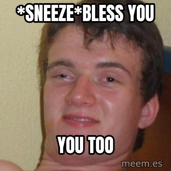 really high guy meme: *sneeze*bless you / you too