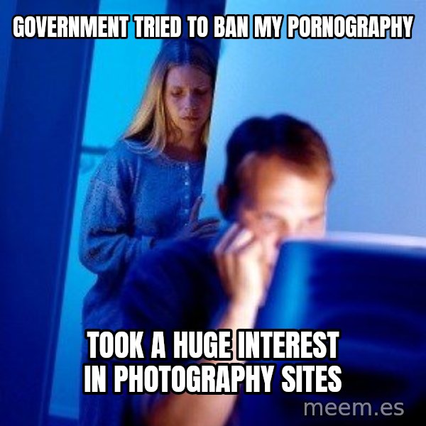 Internet Husband meme: Government tried to ban my pornography / Took a huge interest in photography sites