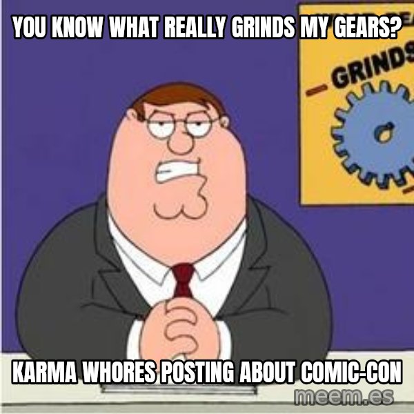 Grinds My Gears Peter Griffin meme: you know what really grinds my gears? / karma whores posting about comic-con