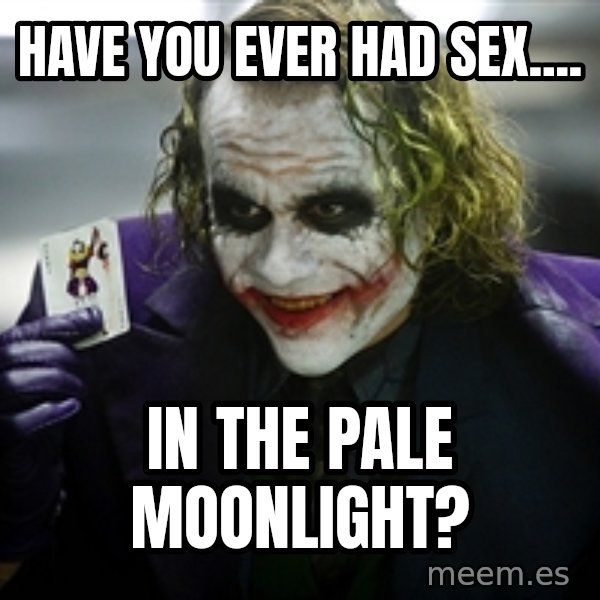 joker meme: Have you ever had sex.... / In the pale moonlight?