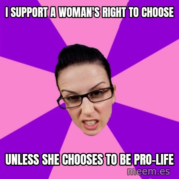 Privilege Denying Feminist meme: i support a woman's right to choose / unless she chooses to be pro-life