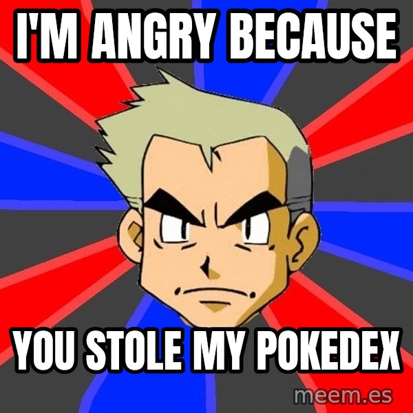 Professor Oak meme: I'm angry because / You Stole My Pokedex