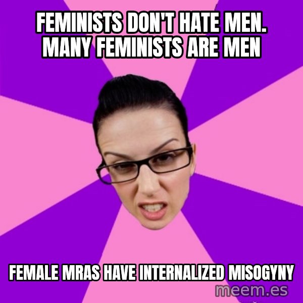 Privilege Denying Feminist meme: Feminists don't hate men. Many feminists are men / female MRAs have internalized misogyny