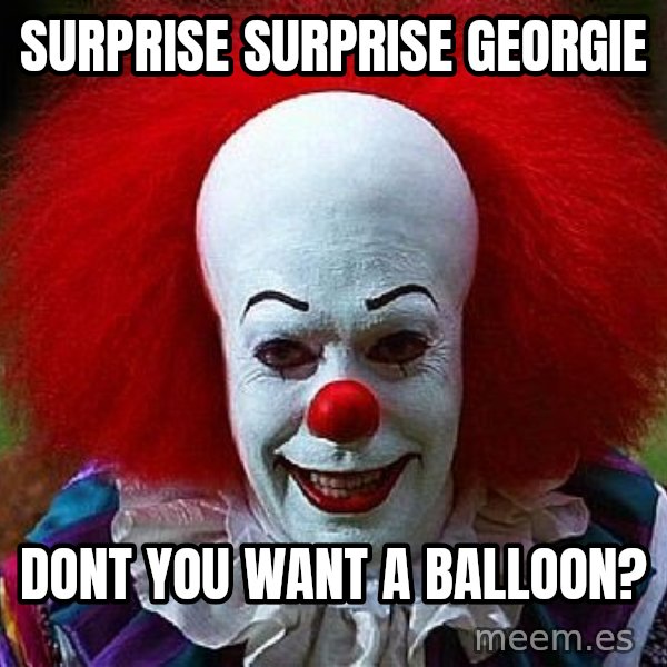 Pennywise the Clown meme: Surprise surprise georgie / dont you want a balloon?