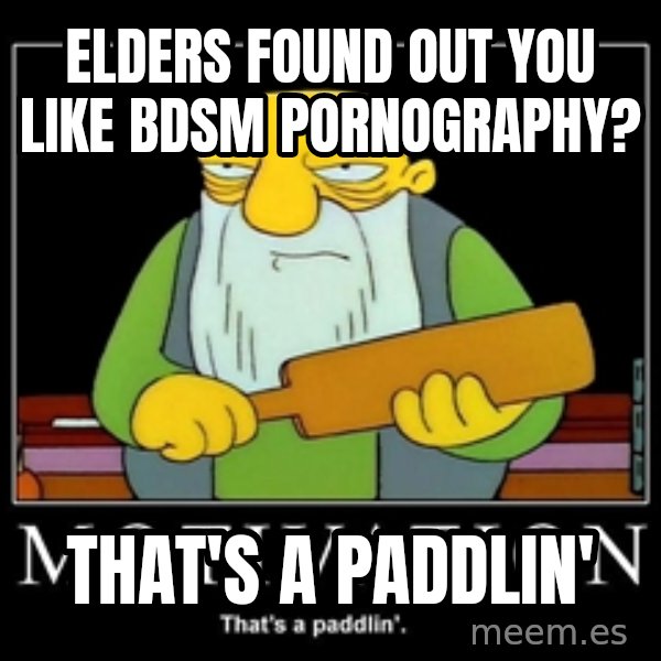 Thats a paddlin meme: elders found out you like BDSM pornography? / that's a paddlin'