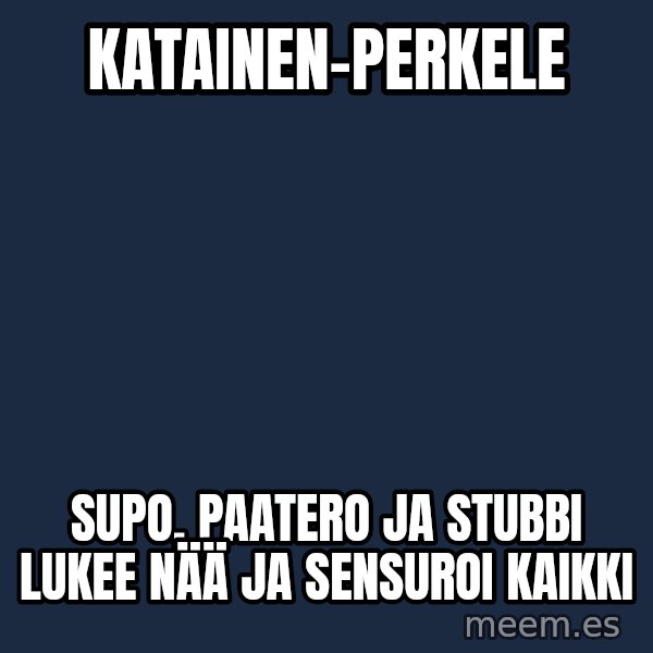 Katainen Perkele meme: Katainen-perkele / Supo, Paatero ja Stubbi  lukee nää ja sensuroi kaikki