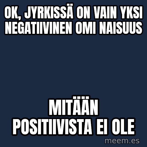 Katainen Perkele meme: OK,  Jyrkissä  on vain yksi  negatiivinen   omi    naisuus / mitään      POSITIIVISTA     ei ole