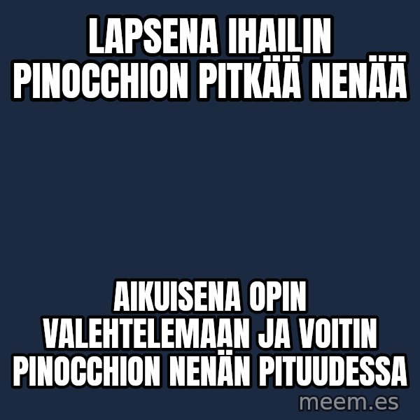 Katainen Perkele meme: Lapsena  ihailin Pinocchion  pitkää  nenää / Aikuisena  opin  valehtelemaan  ja voitin  Pinocchion  nenän  pituudessa