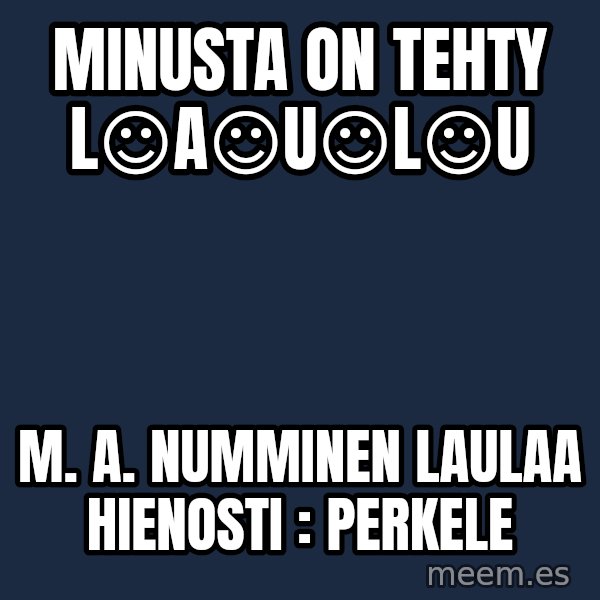 Katainen Perkele meme: minusta    on   tehty      L☺A☺U☺L☺U / M. A. Numminen    laulaa  hienosti :  PERKELE