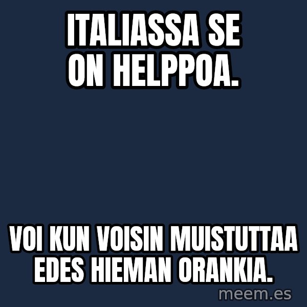 Katainen Perkele meme: Italiassa  se  on  helppoa. / voi  kun voisin   muistuttaa   edes  hieman   orankia.