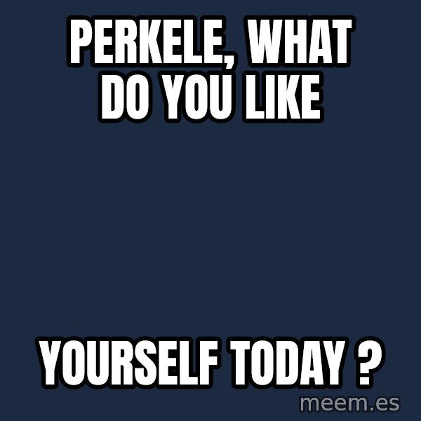 Katainen Perkele meme: PERKELE,   what   do  you   like / yourself         today ?