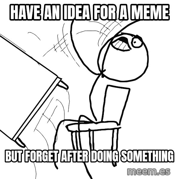 Desk Flip Rage Guy meme: have an idea for a meme / but forget after doing something