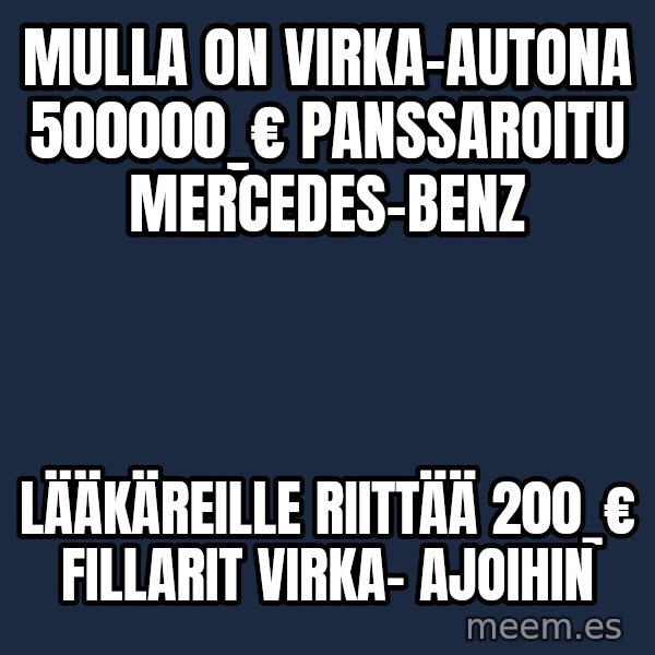 Katainen Perkele meme: Mulla  on  virka-autona    500000_€   panssaroitu      Mercedes-Benz / Lääkäreille  riittää     200_€  fillarit   virka-      ajoihin
