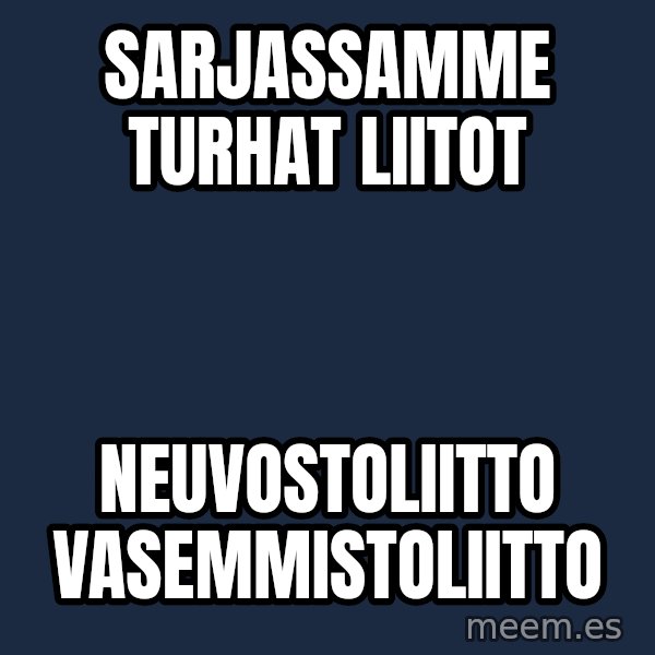 Katainen Perkele meme: Sarjassamme          turhat    liitot / Neuvostoliitto            vasemmistoliitto