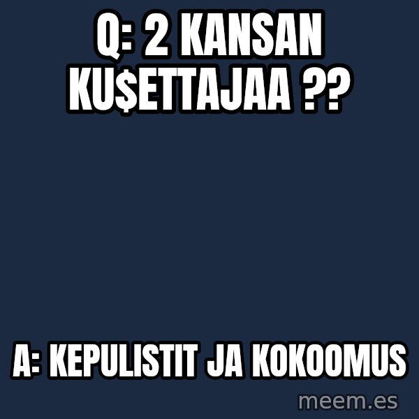Katainen Perkele meme: Q:   2  kansan    ku$ettajaa ?? / A:   KEPULISTIT      ja   KOKOOMUS