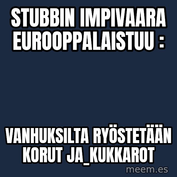 Katainen Perkele meme: Stubbin       impivaara      eurooppalaistuu : / vanhuksilta      ryöstetään   korut    ja_kukkarot
