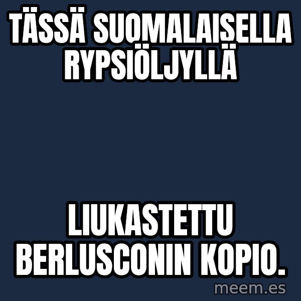 Katainen Perkele meme: Tässä     suomalaisella     rypsiöljyllä / liukastettu      Berlusconin       kopio.